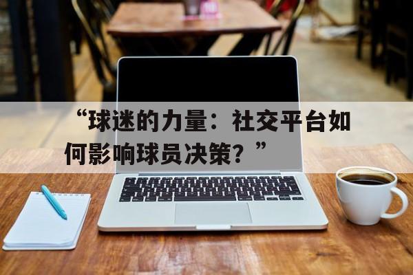“球迷的力量：社交平台如何影响球员决策？”
