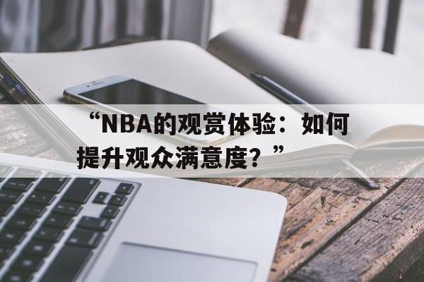 开云体育网站入口-“NBA的观赏体验：如何提升观众满意度？”