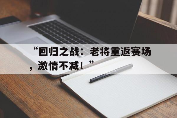 开云体育网址-“回归之战：老将重返赛场，激情不减！”