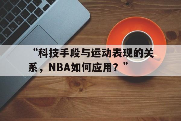 开云体育在线入口-“科技手段与运动表现的关系，NBA如何应用？”