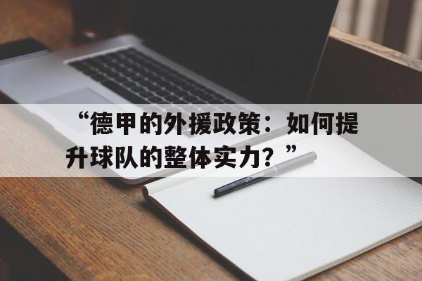 “德甲的外援政策:如何提升球队的整体实力?”的简单介绍 “德甲的外援政策:如何提升球队的整体实力?”的简单介绍