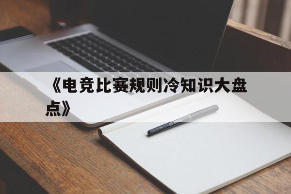 开云体育在线入口-包含《电竞比赛规则冷知识大盘点》的词条