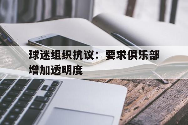 开云体育官网入口-球迷组织抗议：要求俱乐部增加透明度