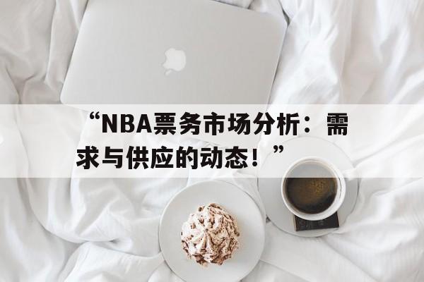 “NBA票务市场分析：需求与供应的动态！”