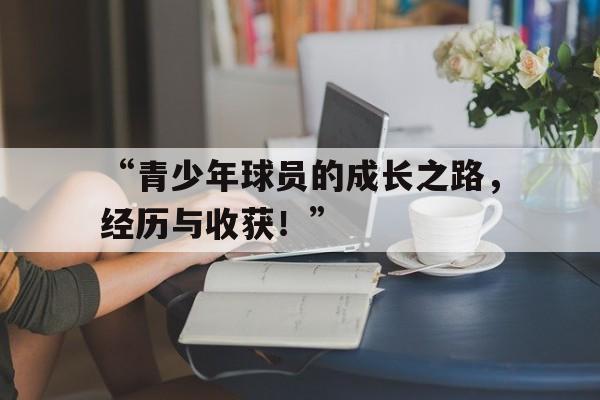 “青少年球员的成长之路，经历与收获！”的简单介绍