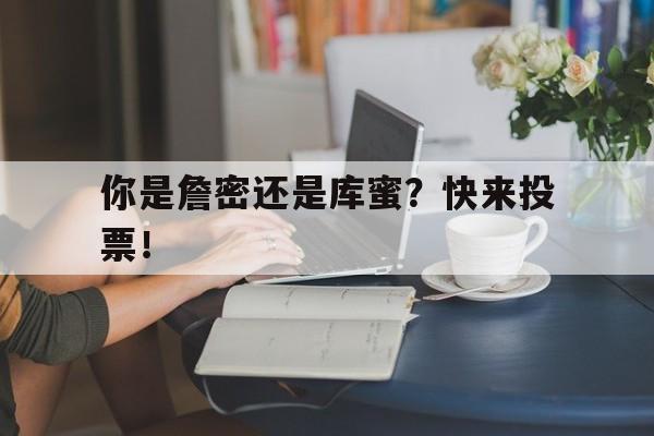 关于你是詹密还是库蜜？快来投票！的信息